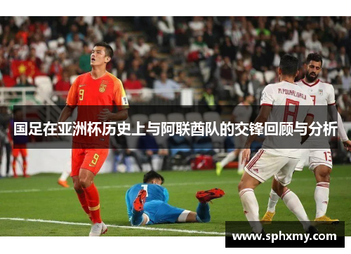 国足在亚洲杯历史上与阿联酋队的交锋回顾与分析