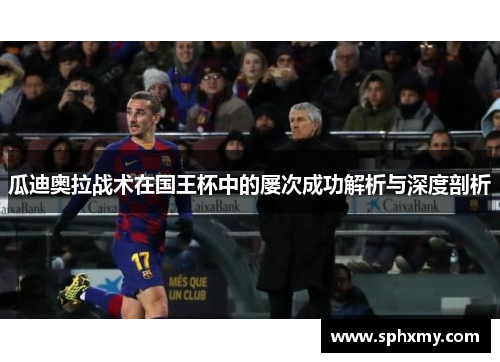 瓜迪奥拉战术在国王杯中的屡次成功解析与深度剖析