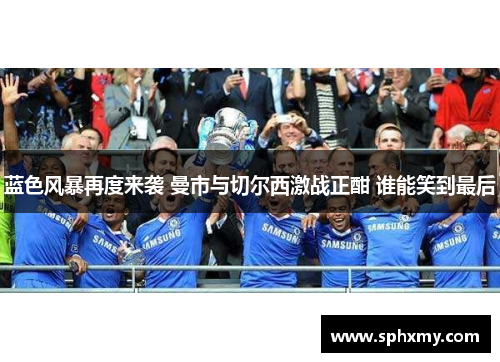 蓝色风暴再度来袭 曼市与切尔西激战正酣 谁能笑到最后