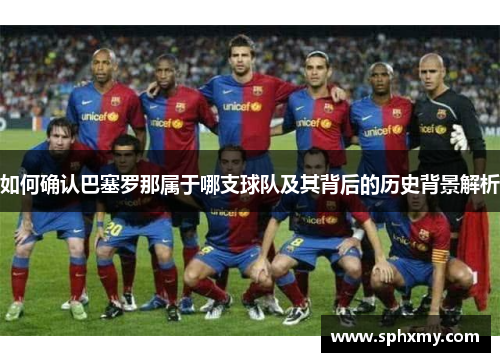 如何确认巴塞罗那属于哪支球队及其背后的历史背景解析