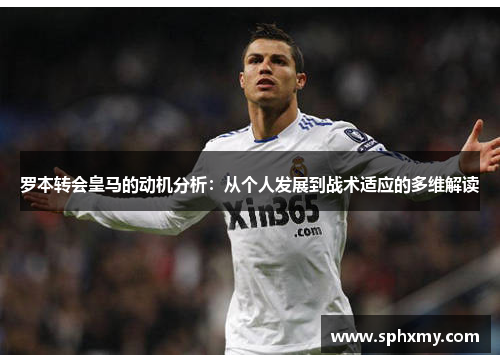 罗本转会皇马的动机分析：从个人发展到战术适应的多维解读