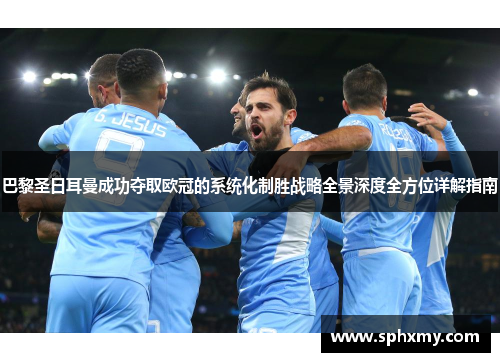 巴黎圣日耳曼成功夺取欧冠的系统化制胜战略全景深度全方位详解指南