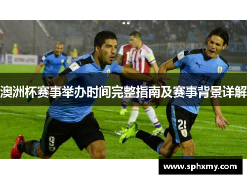 澳洲杯赛事举办时间完整指南及赛事背景详解 澳洲杯赛事举办时间完整指南及赛事背景详解