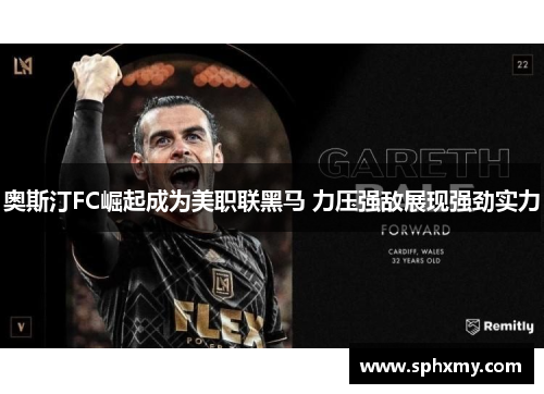 奥斯汀FC崛起成为美职联黑马 力压强敌展现强劲实力 奥斯汀FC崛起成为美职联黑马 力压强敌展现强劲实力