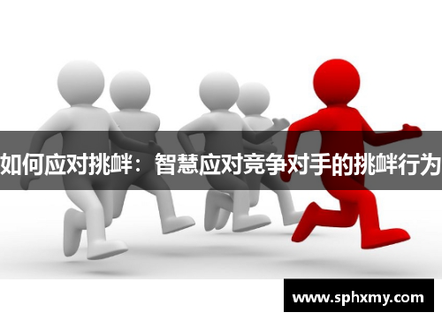 如何应对挑衅：智慧应对竞争对手的挑衅行为