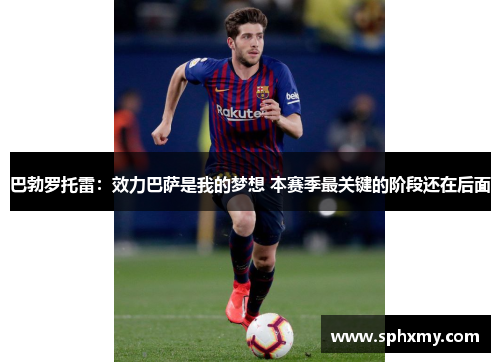 巴勃罗托雷：效力巴萨是我的梦想 本赛季最关键的阶段还在后面