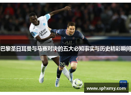 巴黎圣日耳曼与马赛对决的五大必知事实与历史精彩瞬间