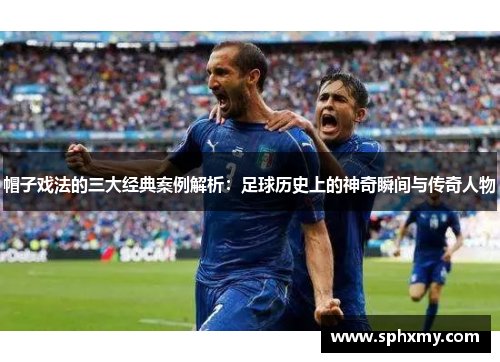 帽子戏法的三大经典案例解析:足球历史上的神奇瞬间与传奇人物 帽子戏法的三大经典案例解析:足球历史上的神奇瞬间与传奇人物