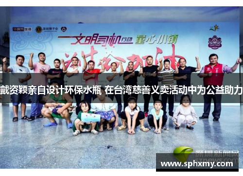戴资颖亲自设计环保水瓶 在台湾慈善义卖活动中为公益助力 戴资颖亲自设计环保水瓶 在台湾慈善义卖活动中为公益助力