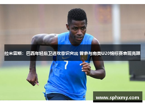 拉米雷斯：巴西年轻后卫进攻意识突出 曾参与南美U20锦标赛表现亮眼