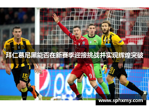 拜仁慕尼黑能否在新赛季迎接挑战并实现辉煌突破