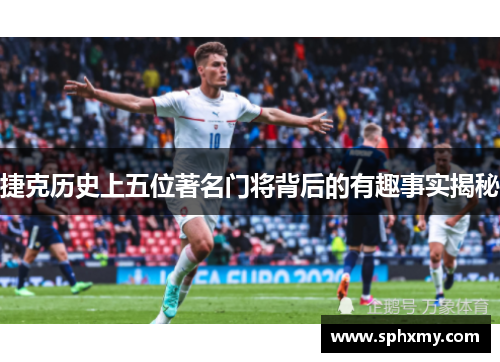 捷克历史上五位著名门将背后的有趣事实揭秘 捷克历史上五位著名门将背后的有趣事实揭秘
