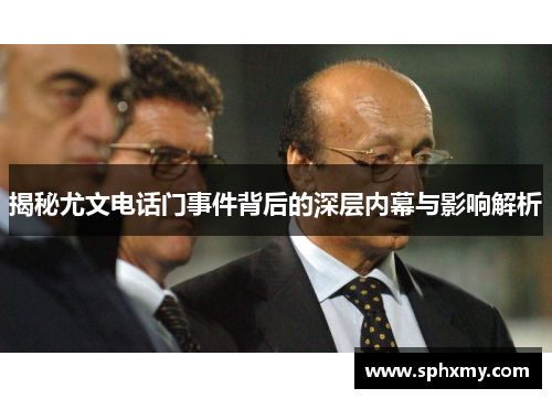 揭秘尤文电话门事件背后的深层内幕与影响解析 揭秘尤文电话门事件背后的深层内幕与影响解析