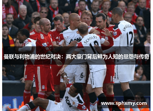 曼联与利物浦的世纪对决：两大豪门背后鲜为人知的恩怨与传奇