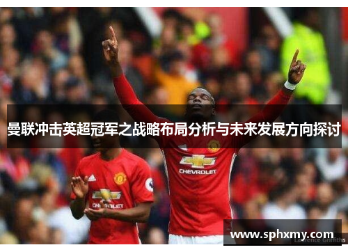 曼联冲击英超冠军之战略布局分析与未来发展方向探讨