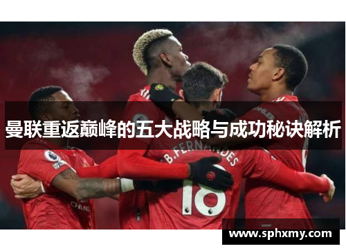 曼联重返巅峰的五大战略与成功秘诀解析