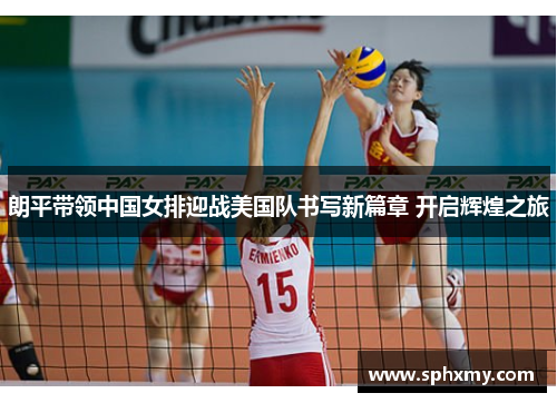 朗平带领中国女排迎战美国队书写新篇章 开启辉煌之旅