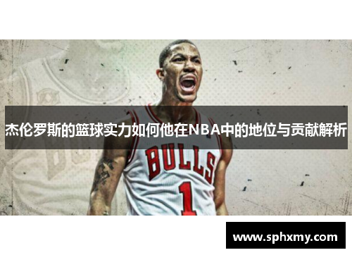 杰伦罗斯的篮球实力如何他在NBA中的地位与贡献解析 杰伦罗斯的篮球实力如何他在NBA中的地位与贡献解析